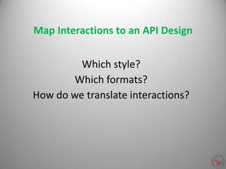 Map Interactions to an API Design
Which style?
Which formats?
How do we translate interactions?
 