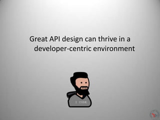 Great API design can thrive in a
developer-centric environment
 