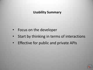 Usability Summary
• Focus on the developer
• Start by thinking in terms of interactions
• Effective for public and private APIs
 