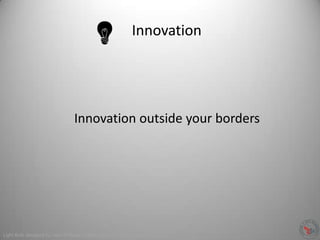 Innovation
Light Bulb designed by Jean-Philippe Cabaroc from The Noun Project
Innovation outside your borders
 