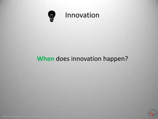 Innovation
Light Bulb designed by Jean-Philippe Cabaroc from The Noun Project
When does innovation happen?
 