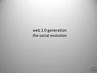 web 2.0 generation
the social evolution
 