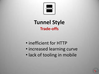 Tunnel Style
• inefficient for HTTP
• increased learning curve
• lack of tooling in mobile
Trade-offs
 