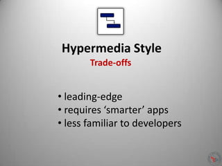 Hypermedia Style
• leading-edge
• requires ‘smarter’ apps
• less familiar to developers
Trade-offs
 