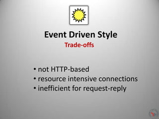 Event Driven Style
• not HTTP-based
• resource intensive connections
• inefficient for request-reply
Trade-offs
 