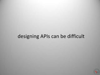 designing APIs can be difficult
 