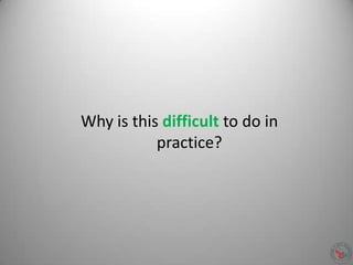 Why is this difficult to do in
practice?
 