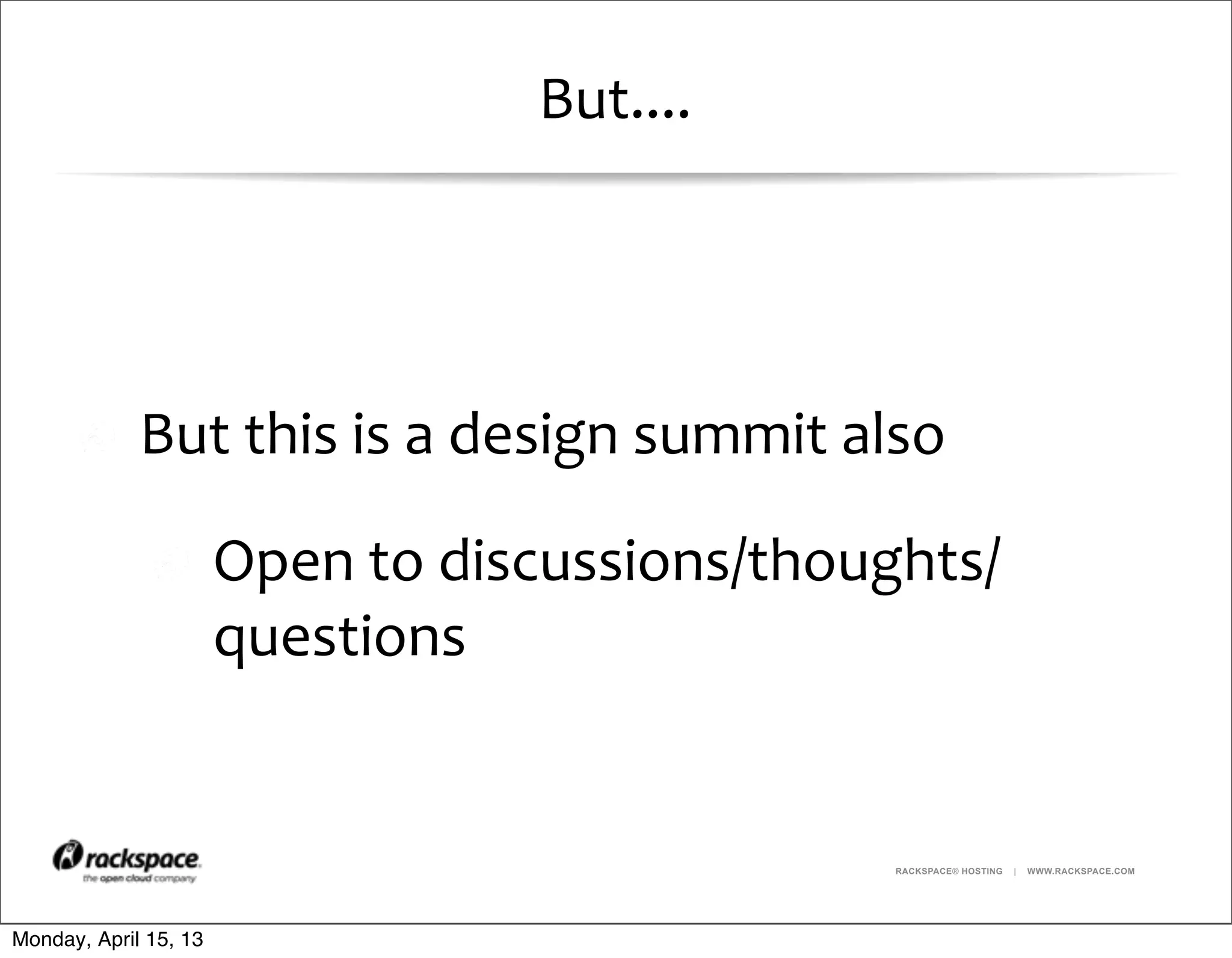 RACKSPACE® HOSTING | WWW.RACKSPACE.COM
But....
But	
  this	
  is	
  a	
  design	
  summit	
  also
Open	
  to	
  discussions/thoughts/
questions
Monday, April 15, 13
 