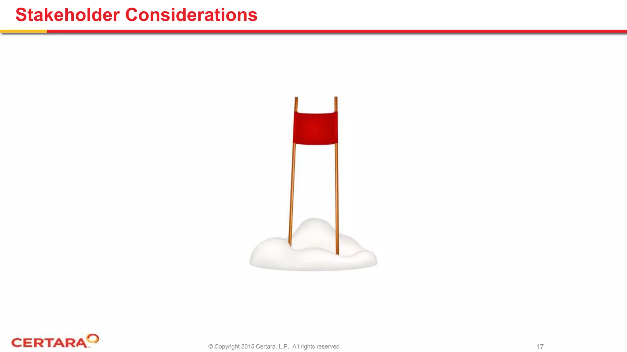 © Copyright 2015 Certara, L.P. All rights reserved.
Stakeholder Considerations
17
 