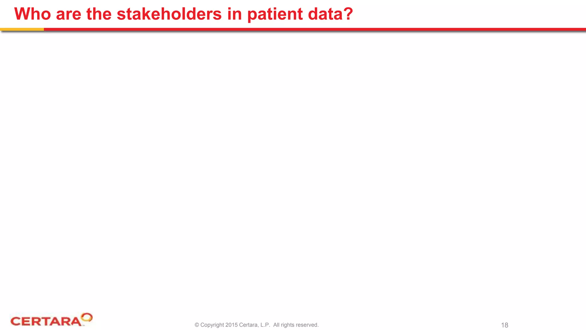 © Copyright 2015 Certara, L.P. All rights reserved.
Who are the stakeholders in patient data?
18
 