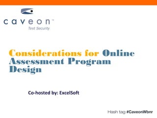 Considerations for Online
Assessment Program
Design

   Co-hosted by: ExcelSoft


                             Hash tag #CaveonWbnr
 