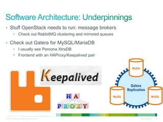 • Stuff OpenStack needs to run: message brokers 
• Check out RabbitMQ clustering and mirrored queues 
• Check out Galera for MySQL/MariaDB 
• I usually see Percona XtraDB 
• Frontend with an HAProxy/Keepalived pair 
© 2010 Cisco and/or its affiliates. All rights reserved. Cisco Confidential 14 
 