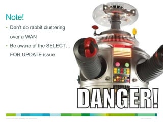 • Don’t do rabbit clustering 
over a WAN 
• Be aware of the SELECT… 
FOR UPDATE issue 
© 2010 Cisco and/or its affiliates. All rights reserved. Cisco Confidential 15 
 