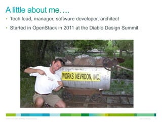 • Tech lead, manager, software developer, architect 
• Started in OpenStack in 2011 at the Diablo Design Summit 
© 2010 Cisco and/or its affiliates. All rights reserved. Cisco Confidential 3 
 