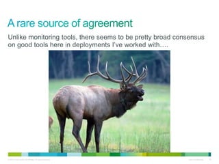 Unlike monitoring tools, there seems to be pretty broad consensus 
on good tools here in deployments I’ve worked with…. 
© 2010 Cisco and/or its affiliates. All rights reserved. Cisco Confidential 46 
 