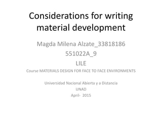 Considerations for writing
material development
Magda Milena Alzate_33818186
551022A_9
LILE
Course MATERIALS DESIGN FOR FACE TO FACE ENVIRONMENTS
Universidad Nacional Abierta y a Distancia
UNAD
April- 2015
 