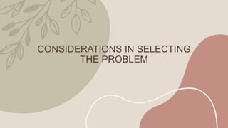 CONSIDERATIONS IN SELECTING
THE PROBLEM
 