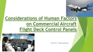 Considerations of Human Factors
on Commercial Aircraft
Flight Deck Control Panels
W.M.K.S. Weerasekara
 