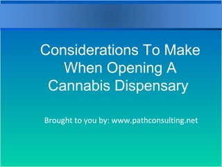 Brought to you by: www.pathconsulting.net
Considerations To Make
When Opening A
Cannabis Dispensary
 