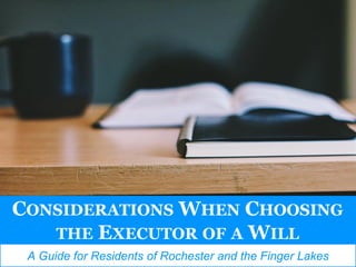 196 North Main St., PO Box 417, Naples NY 14512
1163 Pittsford-Victor Road, Suite 120, Pittsford 14534-3817
CONSIDERATIONS WHEN CHOOSING
THE EXECUTOR OF A WILL
A Guide for Residents of Rochester and the Finger Lakes
 
