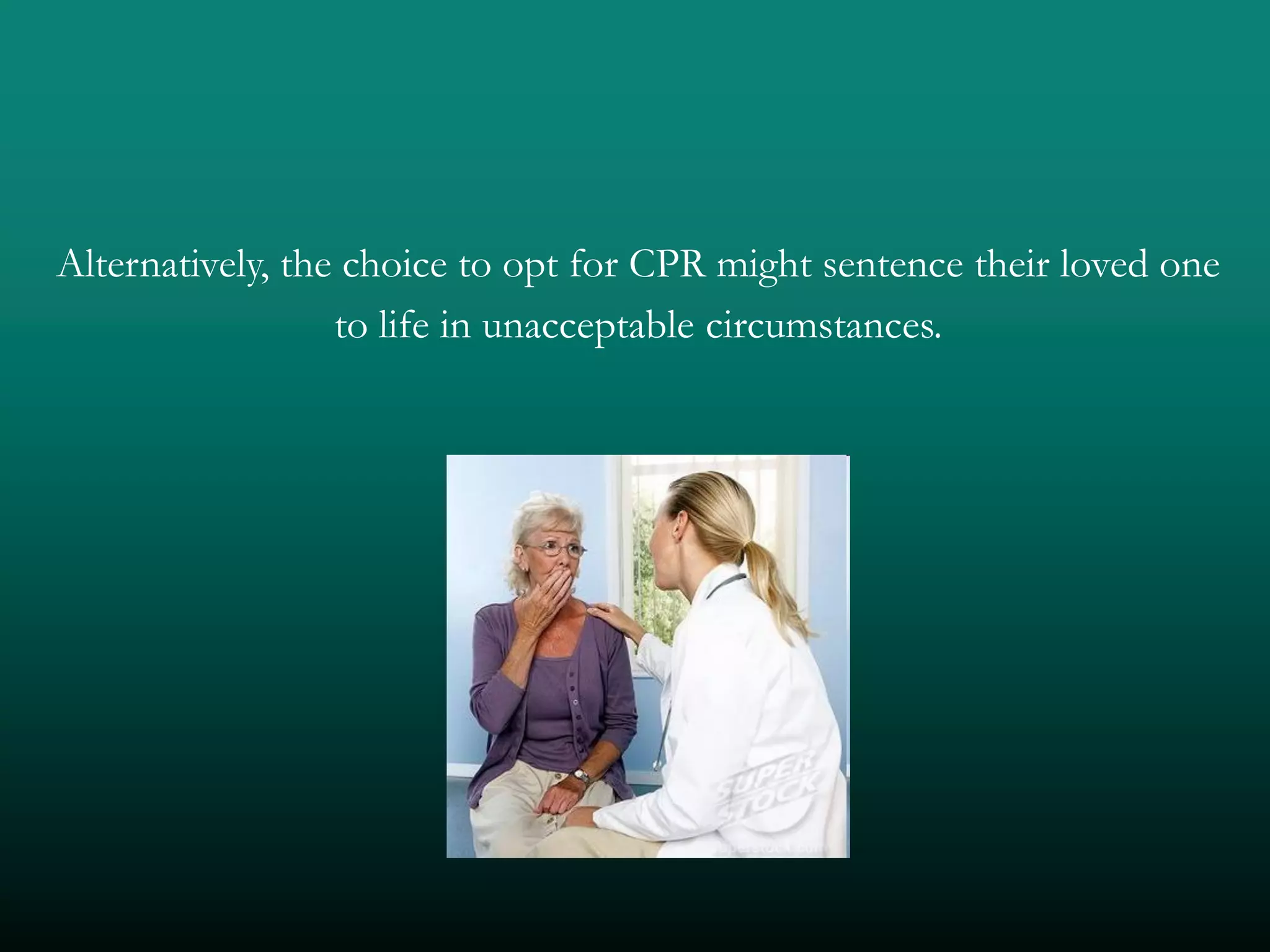 Alternatively, the choice to opt for CPR might sentence their loved one
                  to life in unacceptable circumstances.
 