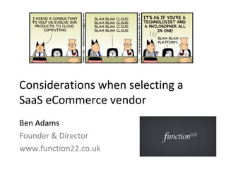 Considerations when selecting a
SaaS eCommerce vendor
Ben Adams
Founder & Director
www.function22.co.uk
 