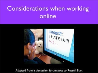 Considerations when working
           online




  Adapted from a discussion forum post by Russell Burt
 