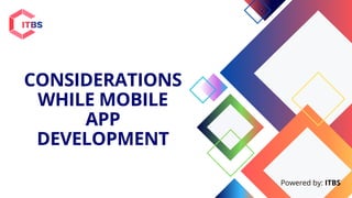 CONSIDERATIONS
WHILE MOBILE
APP
DEVELOPMENT
Powered by: ITBS
 