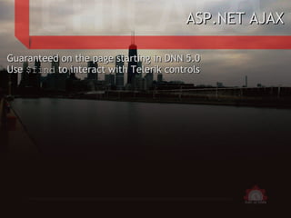 <ul>ASP.NET AJAX </ul><ul>Guaranteed on the page starting in DNN 5.0 Use  $find  to interact with Telerik controls </ul>