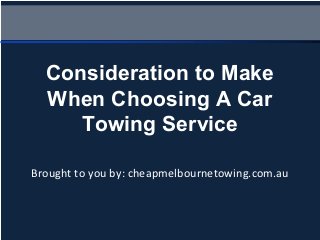 Brought to you by: cheapmelbournetowing.com.au
Consideration to Make
When Choosing A Car
Towing Service
 