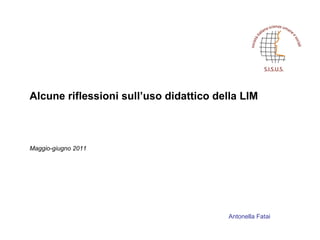 Alcune riflessioni sull’uso didattico della LIM  Maggio-giugno 2011 Antonella Fatai 