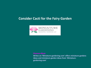 Consider Cacti for the Fairy Garden
Florence Blum
Writes on 'Miniature-gardening.com' offers miniature gardens
ideas and miniature garden ideas from 'Miniature-
gardening.com'
 
