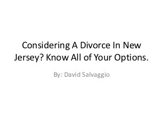 Considering A Divorce In New
Jersey? Know All of Your Options.
         By: David Salvaggio
 