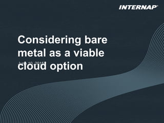 Considering bare
metal as a viable
cloud optionJune 10, 2015
 