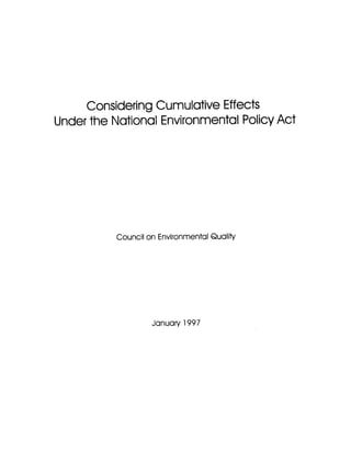 Considering Cumulative Effects
Under the National Environmental Policy Act




           Council on Environmental Quality




                    January 1997
 