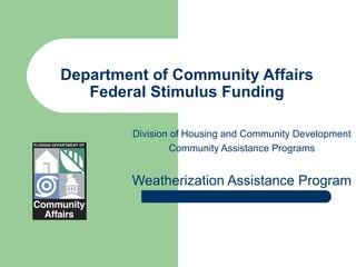 Department of Community Affairs   Federal Stimulus Funding   Division of Housing and Community Development Community Assistance Programs Weatherization Assistance Program 