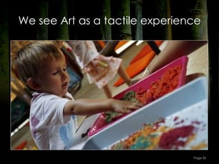 We see Art as a tactile experience




                                Page 35
 