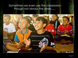 Sometimes we even use the classrooms -
   though not always the desks…..




                                         Page 37
 