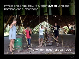 Physics challenge: How to support 200 kg using just
bamboo and rubber bands




                                                      Page 46
 