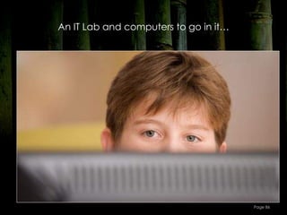 An IT Lab and computers to go in it…




                                       Page 86
 