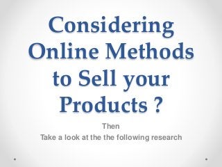 Considering
Online Methods
to Sell your
Products ?
Then
Take a look at the the following research
 