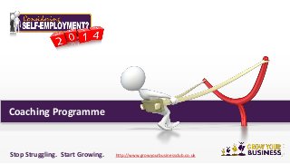 Coaching Programme

Stop Struggling. Start Growing.

http://www.growyourbusinessclub.co.uk

1

 