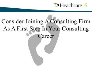 Consider Joining A Consulting Firm
As A First Step In Your Consulting
Career
 