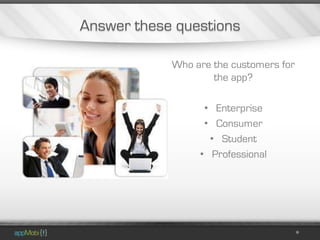 Answer these questions

            Who are the customers for
                    the app?

                  • Enterprise
                  • Consumer
                   • Student
                 • Professional
 