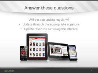 Answer these questions

     Will the app update regularly?
• Update through the appropriate appstore
 • Update “over the air” using the Internet
 