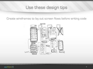 Use these design tips

Create wireframes to lay out screen flows before writing code
 