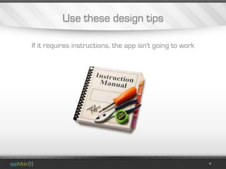 Use these design tips

If it requires instructions, the app isn't going to work
 
