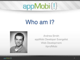 Who am I?

        Andrew Smith
  appMobi Developer Evangelist
      Web Development
          @profMobi
 