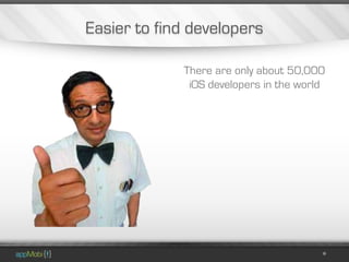 Easier to find developers

             There are only about 50,000
              iOS developers in the world
 