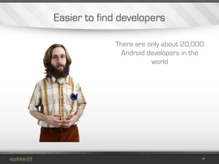 Easier to find developers

             There are only about 20,000
               Android developers in the
                        world
 
